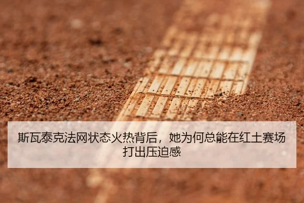斯瓦泰克法网状态火热背后，她为何总能在红土赛场打出压迫感