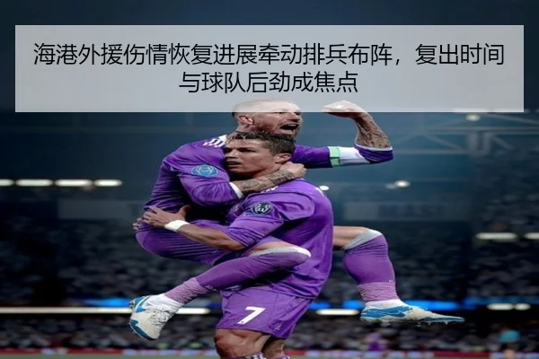 海港外援伤情恢复进展牵动排兵布阵，复出时间与球队后劲成焦点 - maiqiuwang